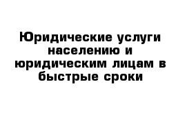 Юридические услуги населению и юридическим лицам в быстрые сроки